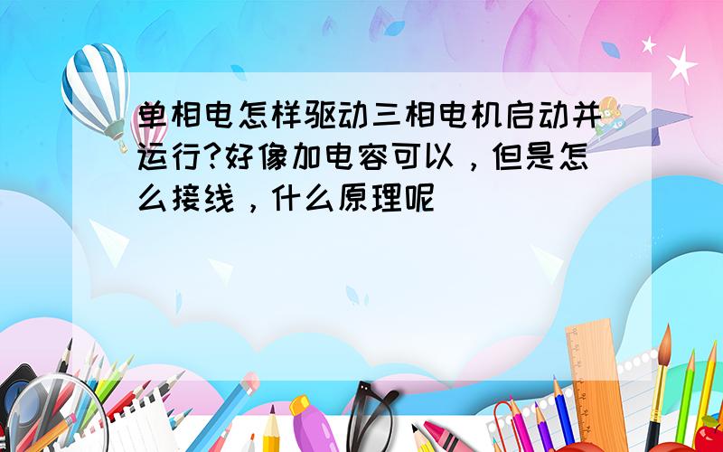 单相电怎样驱动三相电机启动并运行?好像加电容可以，但是怎么接线，什么原理呢