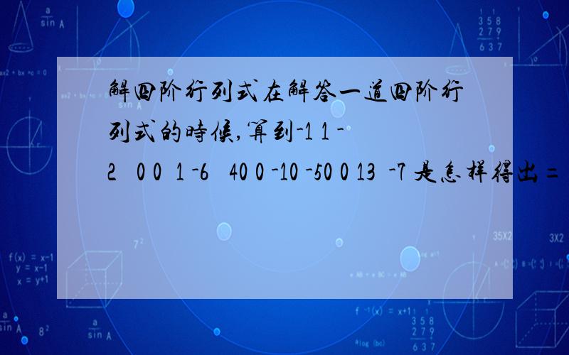 解四阶行列式在解答一道四阶行列式的时候,算到-1 1 -2   0 0  1 -6   40 0 -10 -50 0 13  -7 是怎样得出= 2*(-1)*1*(10*7+5*13) = -2*135 = -270的呢?为什么我用r4+13/10r3就不行呢?