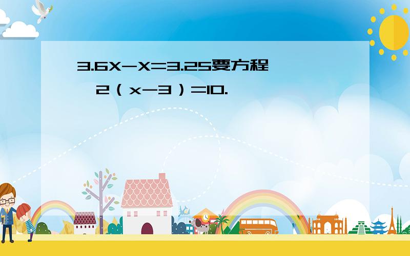 3.6X-X=3.25要方程,2（x-3）=10.