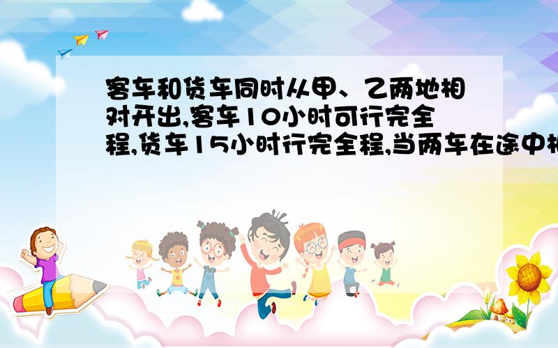 客车和货车同时从甲、乙两地相对开出,客车10小时可行完全程,货车15小时行完全程,当两车在途中相遇后,客车又行了96千米,这时客车正好行了全程的80%,甲、乙两地相距多少千米?