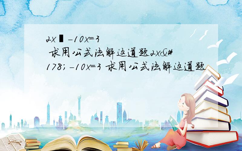 2x²-10x=3 求用公式法解这道题2x²-10x=3 求用公式法解这道题