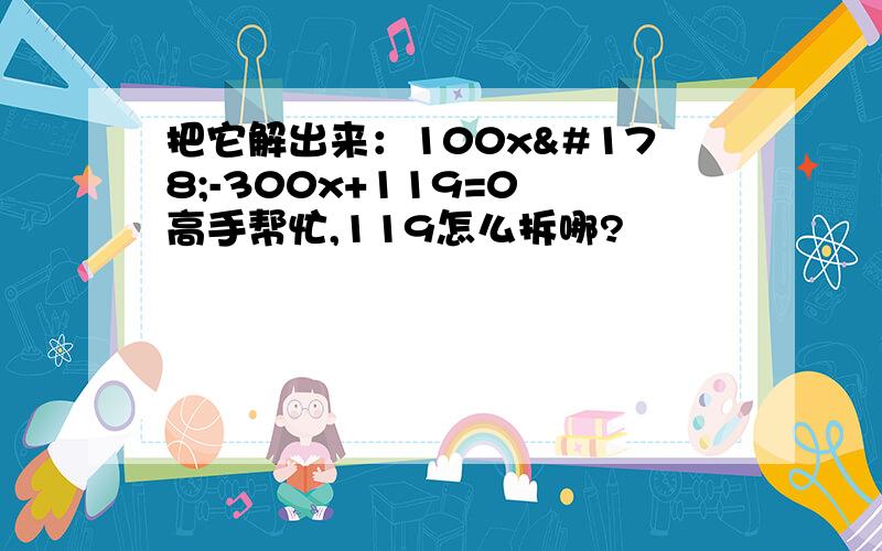 把它解出来：100x²-300x+119=0 高手帮忙,119怎么拆哪?