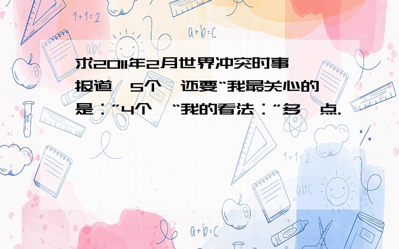 求2011年2月世界冲突时事报道,5个,还要“我最关心的是：”4个、“我的看法：”多一点.