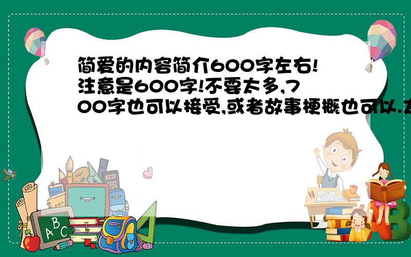 简爱的内容简介600字左右!注意是600字!不要太多,700字也可以接受,或者故事梗概也可以.太多不采纳,少的话,看看再说,==