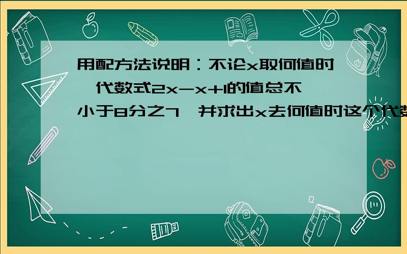 用配方法说明：不论x取何值时,代数式2x-x+1的值总不小于8分之7,并求出x去何值时这个代数式的值最小.