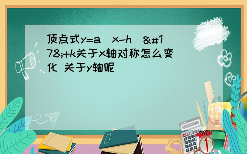 顶点式y=a(x-h)²+k关于x轴对称怎么变化 关于y轴呢