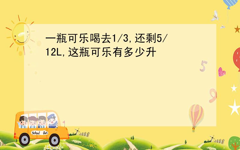 一瓶可乐喝去1/3,还剩5/12L,这瓶可乐有多少升