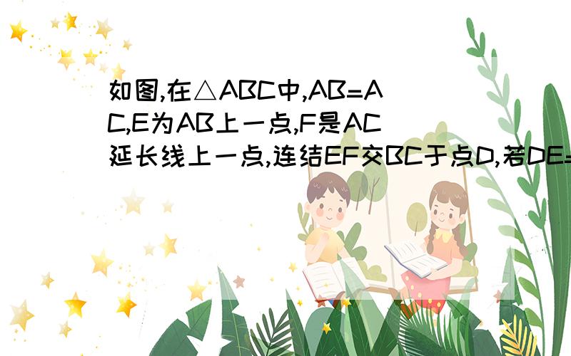 如图,在△ABC中,AB=AC,E为AB上一点,F是AC延长线上一点,连结EF交BC于点D,若DE=DF,求证：BE=CF哪个H我也不知道画着干嘛的,