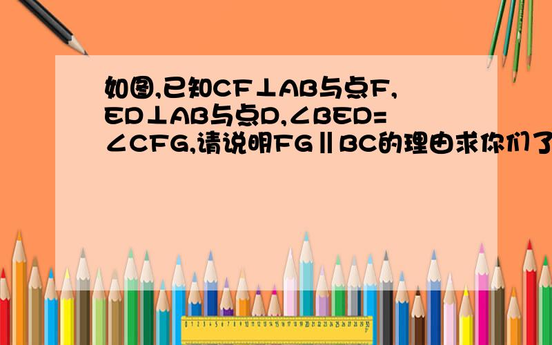 如图,已知CF⊥AB与点F,ED⊥AB与点D,∠BED=∠CFG,请说明FG‖BC的理由求你们了,