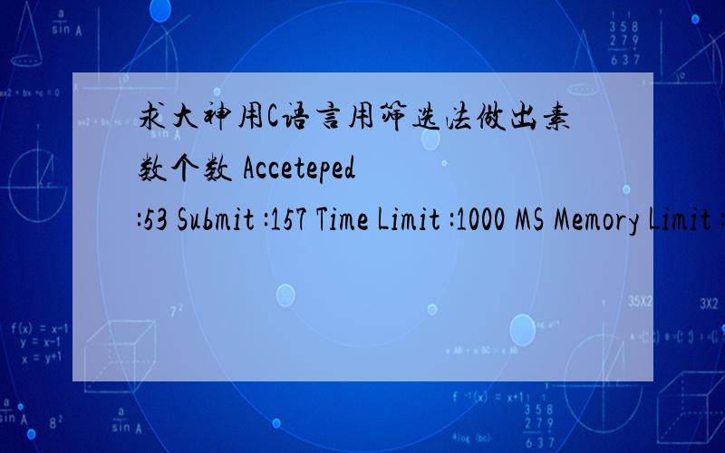 求大神用C语言用筛选法做出素数个数 Acceteped :53 Submit :157 Time Limit :1000 MS Memory Limit :65536 KB Description 素数是指只能被1和它自己整除的数,特别的,1不是素数.比如,2,3,5,7都是素数.现给出正整数a