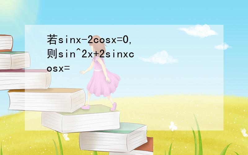 若sinx-2cosx=0,则sin^2x+2sinxcosx=