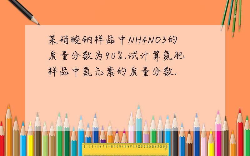 某硝酸钠样品中NH4NO3的质量分数为90%.试计算氮肥样品中氮元素的质量分数.