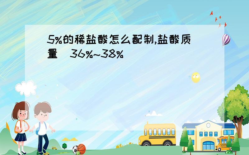 5%的稀盐酸怎么配制,盐酸质量（36%~38%）