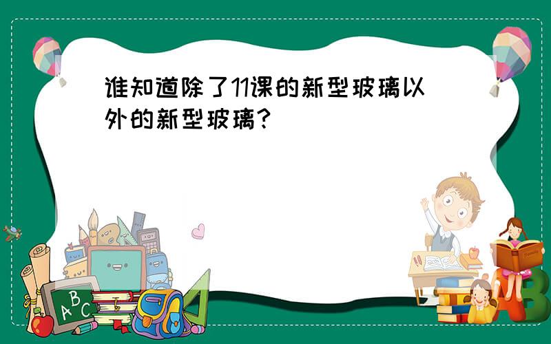 谁知道除了11课的新型玻璃以外的新型玻璃?