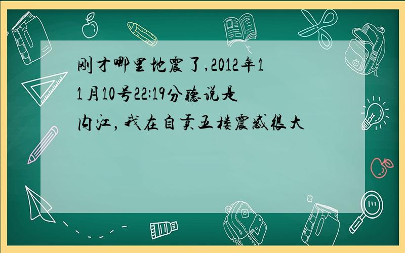 刚才哪里地震了,2012年11月10号22:19分听说是内江，我在自贡五楼震感很大