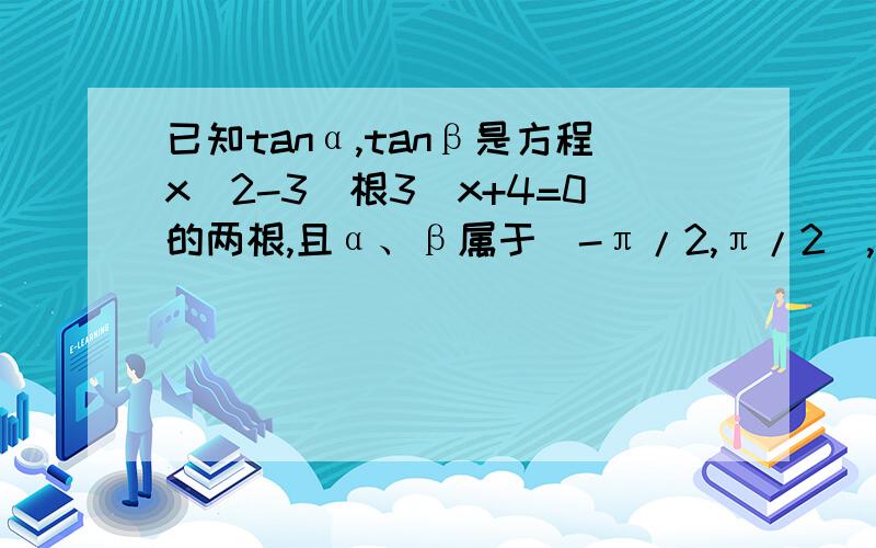 已知tanα,tanβ是方程x^2-3（根3）x+4=0的两根,且α、β属于（-π/2,π/2）,则α＋β的值为