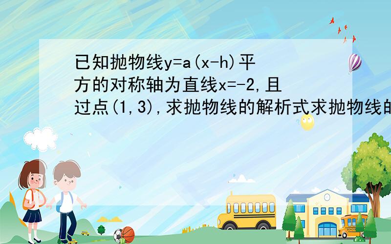 已知抛物线y=a(x-h)平方的对称轴为直线x=-2,且过点(1,3),求抛物线的解析式求抛物线的顶点坐标当x为何值时,y随x的增大而增大?