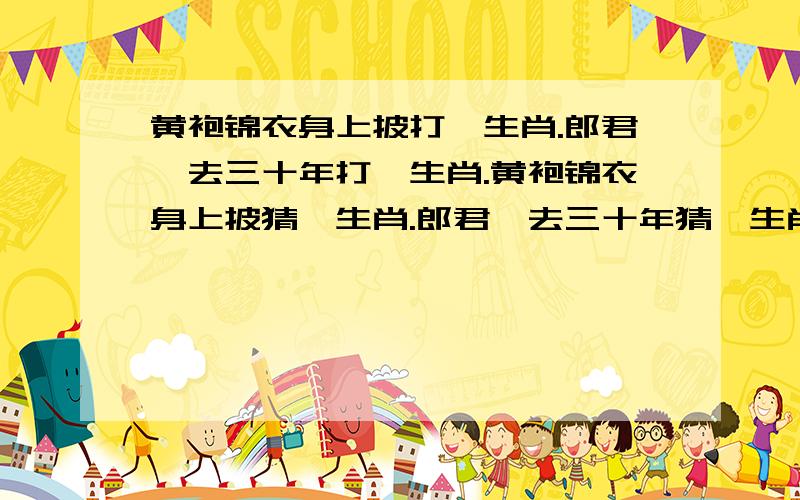 黄袍锦衣身上披打一生肖.郎君一去三十年打一生肖.黄袍锦衣身上披猜一生肖.郎君一去三十年猜一生肖