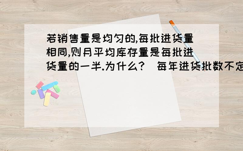 若销售量是均匀的,每批进货量相同,则月平均库存量是每批进货量的一半.为什么?（每年进货批数不定）