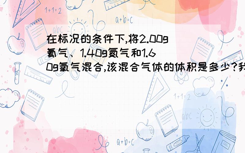 在标况的条件下,将2.00g氦气、1.40g氮气和1.60g氧气混合,该混合气体的体积是多少?我算的是7.84L,而答案是13.44L.我做错了?