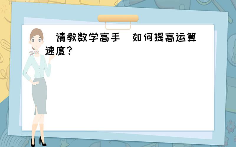 （请教数学高手）如何提高运算速度?