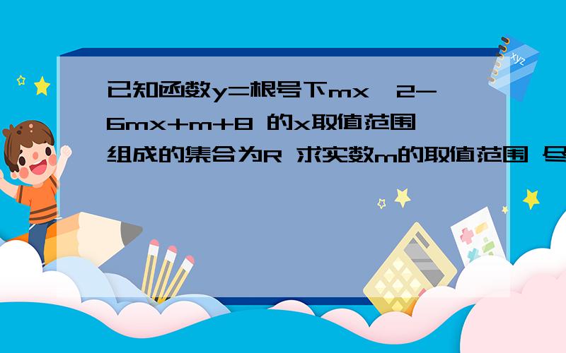 已知函数y=根号下mx^2-6mx+m+8 的x取值范围组成的集合为R 求实数m的取值范围 尽量规范