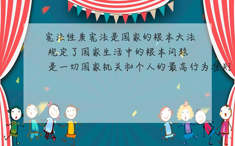 宪法性质宪法是国家的根本大法 规定了国家生活中的根本问题 是一切国家机关和个人的最高行为准则 是所有法律的“母法”宪法具有最高的法律效力