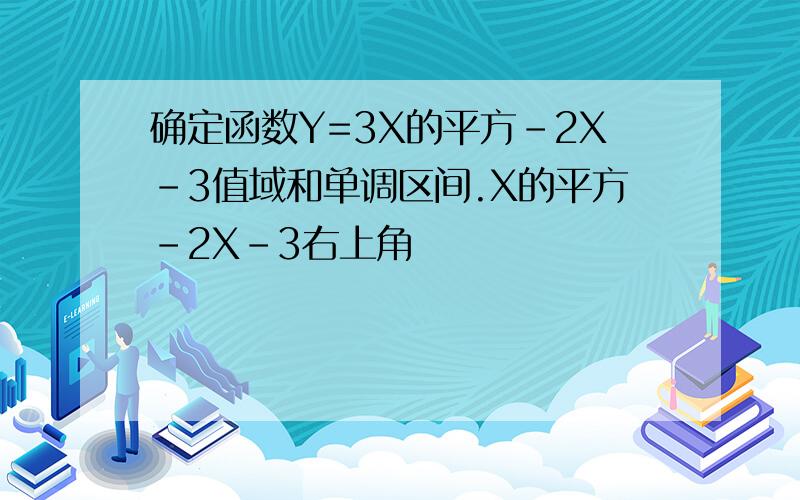 确定函数Y=3X的平方-2X-3值域和单调区间.X的平方-2X-3右上角