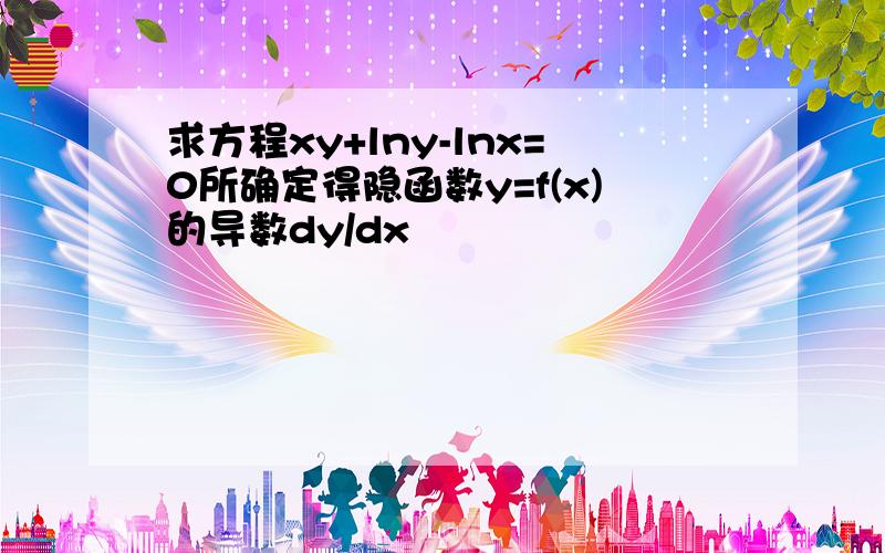 求方程xy+lny-lnx=0所确定得隐函数y=f(x)的导数dy/dx