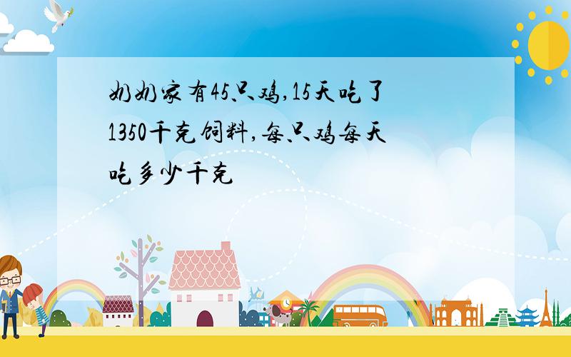 奶奶家有45只鸡,15天吃了1350千克饲料,每只鸡每天吃多少千克