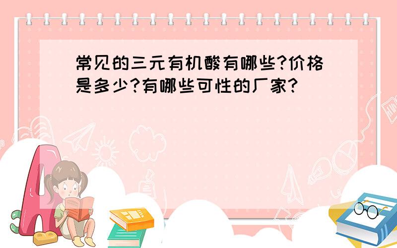 常见的三元有机酸有哪些?价格是多少?有哪些可性的厂家?