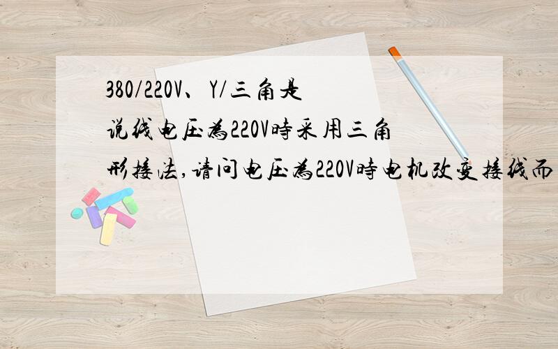 380/220V、Y/三角是说线电压为220V时采用三角形接法,请问电压为220V时电机改变接线而功率不变,电压减小电流必增大才能保证其功率不变,但是电动机的定子绕组线径已经固定,不能增加线径,为