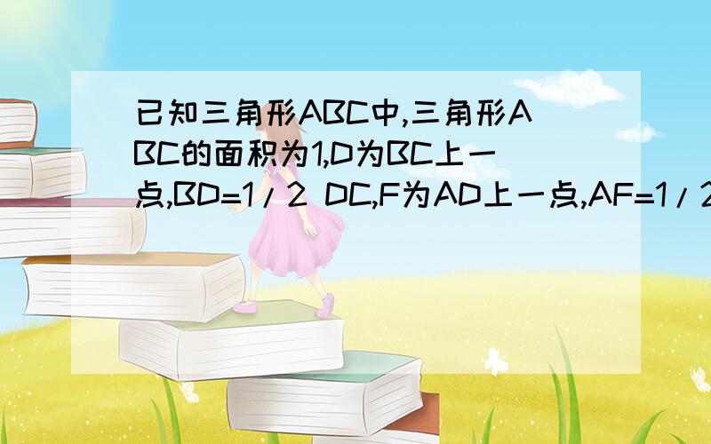 已知三角形ABC中,三角形ABC的面积为1,D为BC上一点,BD=1/2 DC,F为AD上一点,AF=1/2 FD,E为CF上一点,CE=1/2EF.求三角形DEF的面积.