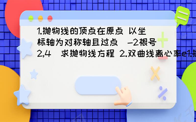 1.抛物线的顶点在原点 以坐标轴为对称轴且过点（-2根号2,4）求抛物线方程 2.双曲线离心率e1.抛物线的顶点在原点 以坐标轴为对称轴且过点（-2根号2,4）求抛物线方程 2.双曲线离心率e=2且过