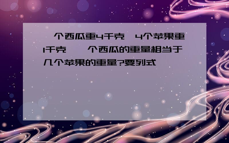 一个西瓜重4千克,4个苹果重1千克,一个西瓜的重量相当于几个苹果的重量?要列式