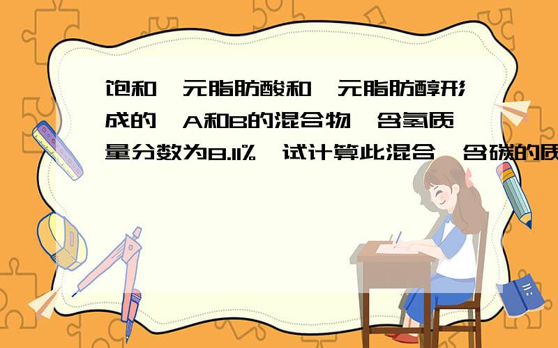 饱和一元脂肪酸和一元脂肪醇形成的酯A和B的混合物,含氢质量分数为8.11%,试计算此混合酯含碳的质量百分数