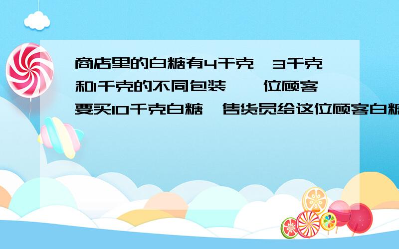 商店里的白糖有4干克、3千克和1千克的不同包装,一位顾客要买10千克白糖,售货员给这位顾客白糖可以用多少种