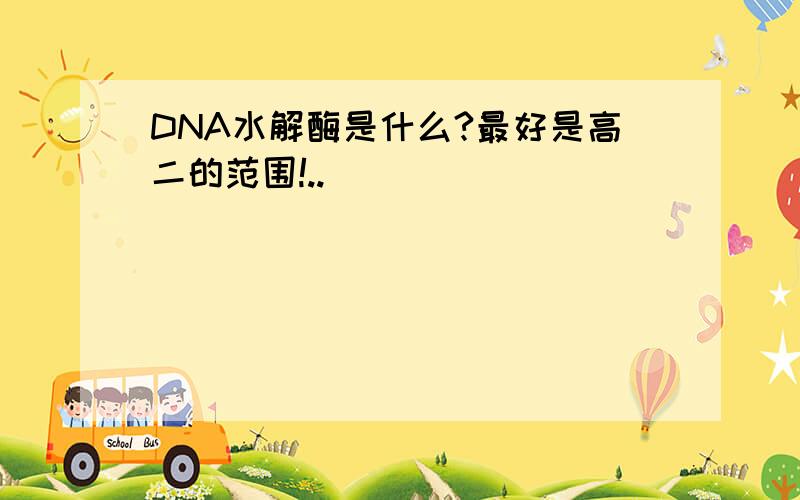 DNA水解酶是什么?最好是高二的范围!..