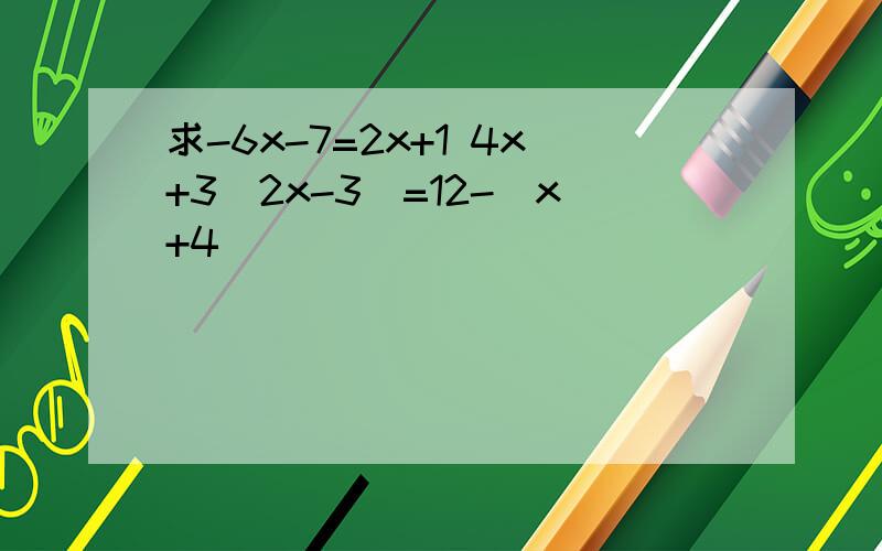 求-6x-7=2x+1 4x+3(2x-3)=12-(x+4)