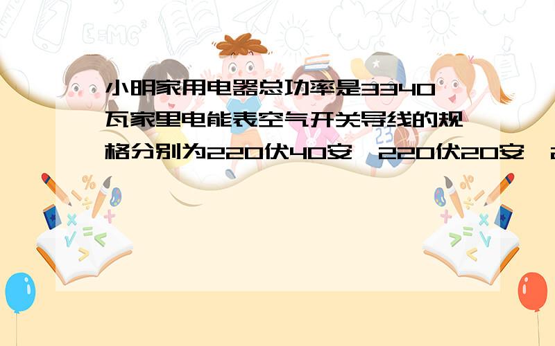 小明家用电器总功率是3340瓦家里电能表空气开关导线的规格分别为220伏40安,220伏20安,220伏20 安.若将电通过计算在使用是会出现怎样危险?怎样解决（2）若小明家夏天空调制冷共正常工作200小