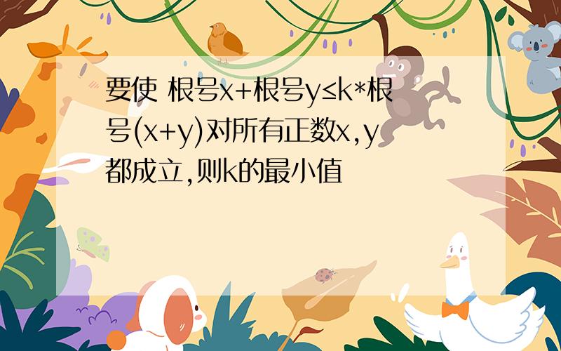 要使 根号x+根号y≤k*根号(x+y)对所有正数x,y都成立,则k的最小值