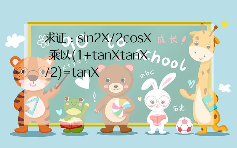 求证：sin2X/2cosX 乘以(1+tanXtanX/2)=tanX