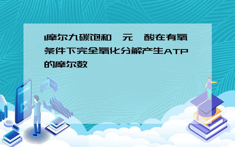 1摩尔九碳饱和一元羧酸在有氧条件下完全氧化分解产生ATP的摩尔数