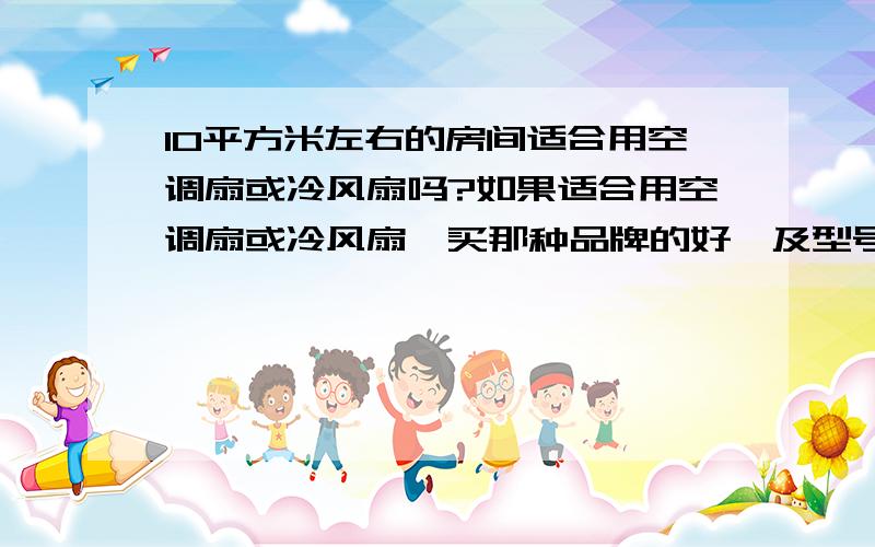 10平方米左右的房间适合用空调扇或冷风扇吗?如果适合用空调扇或冷风扇,买那种品牌的好,及型号?