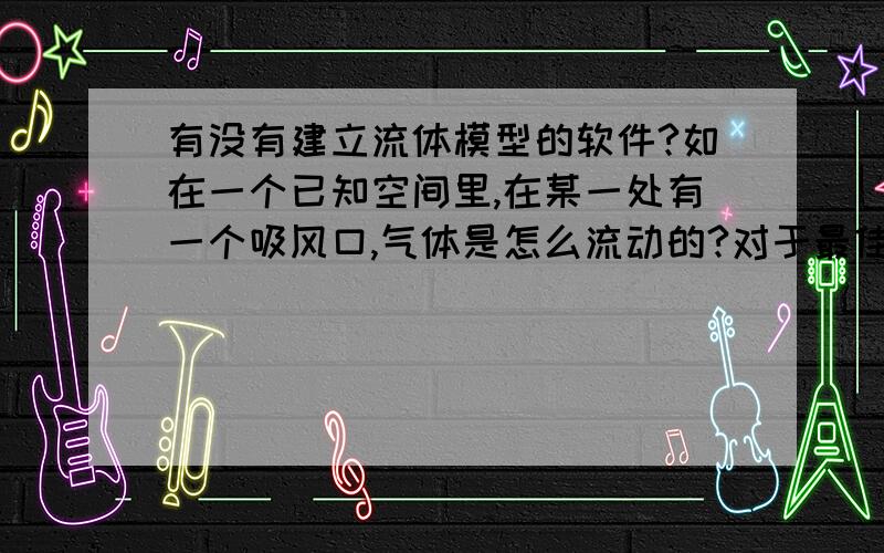 有没有建立流体模型的软件?如在一个已知空间里,在某一处有一个吸风口,气体是怎么流动的?对于最佳答案可以奉上50分!