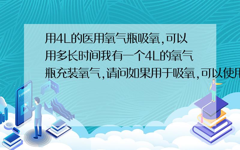 用4L的医用氧气瓶吸氧,可以用多长时间我有一个4L的氧气瓶充装氧气,请问如果用于吸氧,可以使用多长时间?