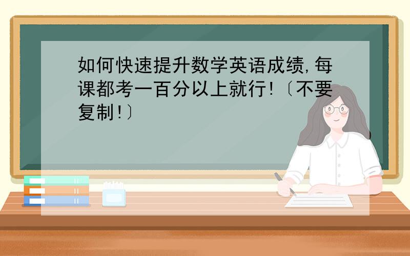 如何快速提升数学英语成绩,每课都考一百分以上就行!〔不要复制!〕