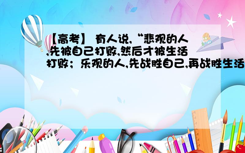 【高考】 有人说,“悲观的人,先被自己打败,然后才被生活打败；乐观的人,先战胜自己,再战胜生活.”这说明?A；不同的人生价值观对事物的发展的作用不同B；不同的人生观是形成不同认识的