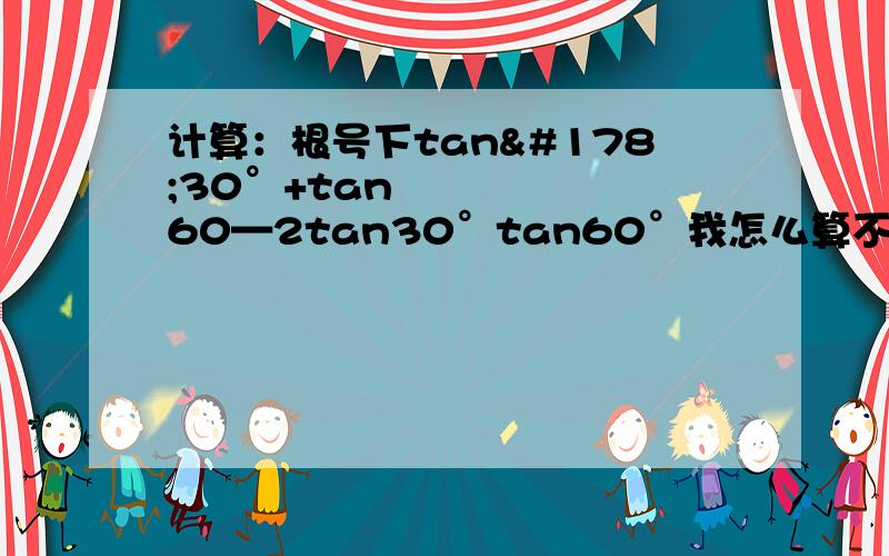 计算：根号下tan²30°+tan²60—2tan30°tan60°我怎么算不出来了- -咋解出来个根号下 根号3-5/3呢