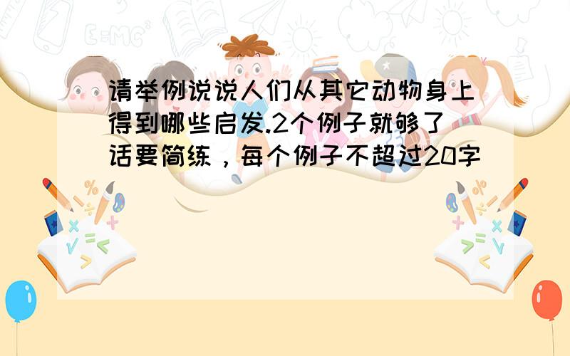 请举例说说人们从其它动物身上得到哪些启发.2个例子就够了话要简练，每个例子不超过20字